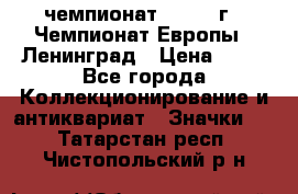 11.1) чемпионат : 1971 г - Чемпионат Европы - Ленинград › Цена ­ 99 - Все города Коллекционирование и антиквариат » Значки   . Татарстан респ.,Чистопольский р-н